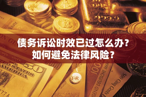 济南债务诉讼时效已过怎么办？如何避免法律风险？