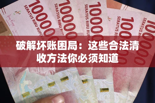 济南破解坏账困局：这些合法清收方法你必须知道