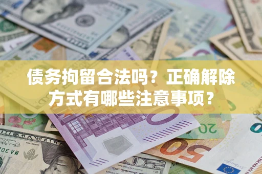济南债务拘留合法吗？正确解除方式有哪些注意事项？