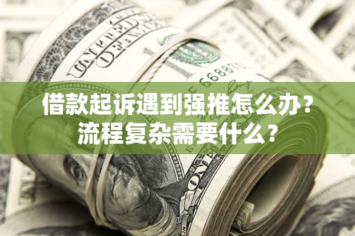 济南借款起诉遇到强推怎么办？流程复杂需要什么？