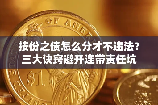 济南按份之债怎么分才不违法？三大诀窍避开连带责任坑