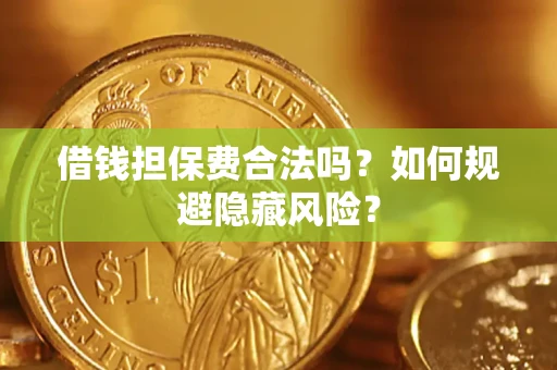 济南借钱担保费合法吗？如何规避隐藏风险？