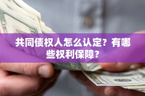 济南共同债权人怎么认定？有哪些权利保障？