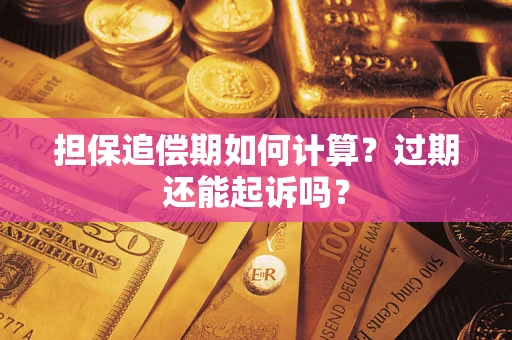 济南担保追偿期如何计算？过期还能起诉吗？