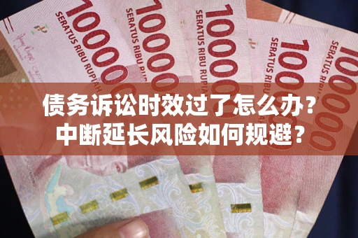 济南债务诉讼时效过了怎么办？中断延长风险如何规避？