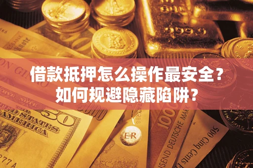 济南借款抵押怎么操作最安全？如何规避隐藏陷阱？