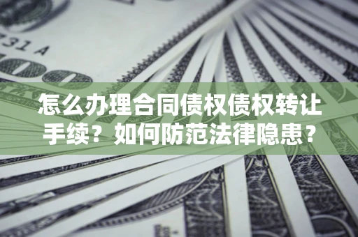 济南怎么办理合同债权债权转让手续？如何防范法律隐患？