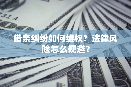 济南借条纠纷如何维权？法律风险怎么规避？