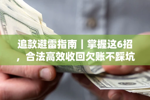 济南追款避雷指南｜掌握这6招，合法高效收回欠账不踩坑